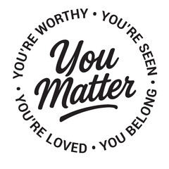 You matter, you're worthy, you're seen, you belong, you're loved, inspirational design quote, motivational quotes, typography illustration lettering quotes