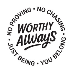 Worthy always, no proving, no chasing, you belong, just being, inspirational design quote, motivational quotes, typography illustration lettering quotes