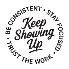 Keep showing up, be consistent, stay focused, trust the work, inspirational design quote, motivational quotes, typography illustration lettering quotes