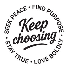 Keep choosing, seek peace, find purpose, love boldly, stay true, inspirational design quote, motivational quotes, typography illustration lettering quotes