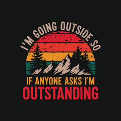 I'm going outside so if anyone asks I'm outstanding t shirt design