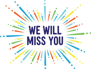 We will miss you message with colorful burst on a white background