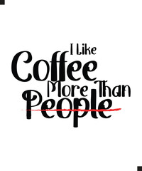 I Like Coffee More Than People T Shirt Print Design. T-shirt design with Funny Typography For Tee Print, Apparel and Clothing.