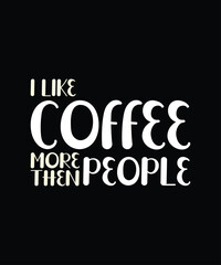I Like Coffee More Than People T Shirt Print Design. T-shirt design with Funny Typography For Tee Print, Apparel and Clothing.