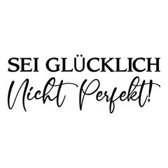 Sei Glücklich Nicht Perfekt!