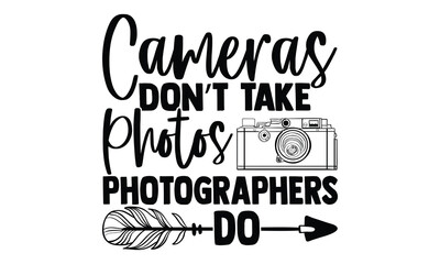 Cameras Don’t Take Photos Photographers Do - Photographer T-Shirt Design. Isolated on White Background. Handwritten Phrase Vector Sign. Creative Graphic Design Element.