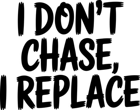 I dont chase I replace bold black text on white background quote saying