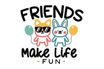 Cute cartoon dog and bunny friends holding balloons with the text friends make life fun