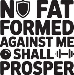 No Fat Formed Against Me Shall Prosper, Bold Fitness Typography T-Shirt Design, No Fat Formed Against Me – Fitness Typography Design on white background.