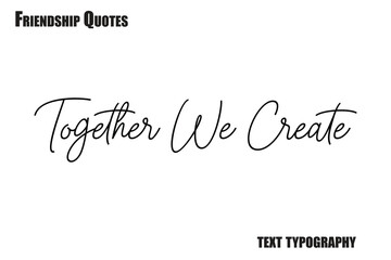 Together We Create  Typography text Friendship quote