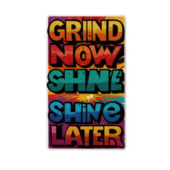 A colorful grind now shine now shine later graphic on a black background