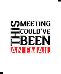 This Meeting Could’ve Been an Email, T-shirt design with Modern Typography For Tee Print,
