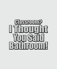 Classroom I Thought You Said Bathroom t shirt design