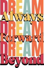 Dream Always Forward Dream Beyond Bold Typography text lettering