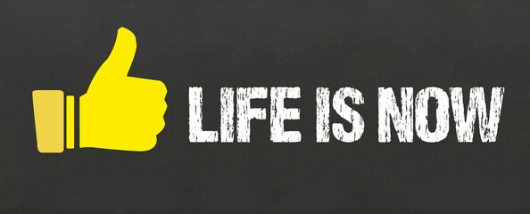 Life is now	
