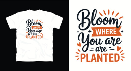 "Bloom where you are planted" motivational typography t-shirt design, inspirational quote, motivational slogan for fitness, life, success, positive mindset, casual apparel, t-shirt design