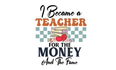 I Became a Teacher for the Money And The Fame Design