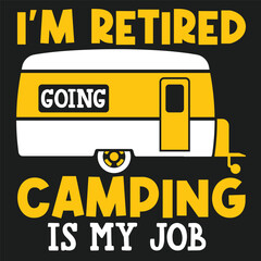 I_m Retired Going Camping Is My Job camping Tshirt logo Design 