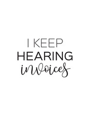 Hearing Invoices - Funny Accounting Quote. A humorous take on the life of someone in finance, constantly thinking about invoices. Perfect for accounting and business humor