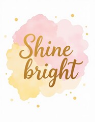 &ldquo;Shine bright&rdquo; lettered text with soft watercolor splashes, pastel pink and golden yellow