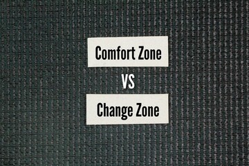 Two opposite words Comfort zone vs. Change zone. Comfort zone are safety and stability, Change zone...