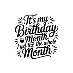 It's My Birthday Month Yes I Get The Whole Month. Vector Design Isolated on White Background