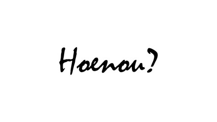 Afrikaans word Hoenou, meaning how now?