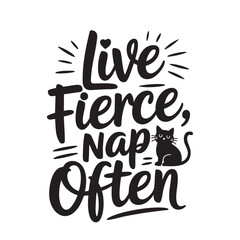Live Fierce, Nap Often: A graphic of inspirational text "Live Fierce, Nap Often" with a drawing of a charming cat, designed to inspire a positive and balanced lifestyle.