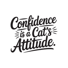 Confidence and Attitude: Bold typography delivers a message of self-assurance, "Confidence is a Cat's Attitude,". Evoking feelings of self-worth and poise.