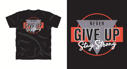 Never Give Up, Stay Strong, motivational typography vector t-shirt design print, t shirt design