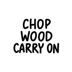 Vector hand-drawn quote Chop Wood Carry On in minimalist black and white lettering. Ideal for posters, prints, lifestyle designs, and motivational decor