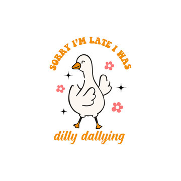 sorry i am late i was dilly dallying