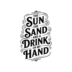 The Sun the Sand and A Drink in My Hand. Vector Design Isolated on White Background
