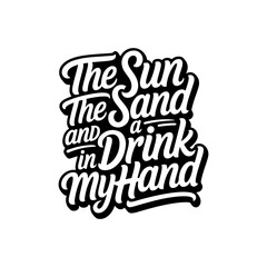 The Sun the Sand and A Drink in My Hand. Vector Design Isolated on White Background