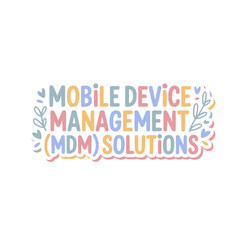 Mobile Device Management (MDM) Solutions