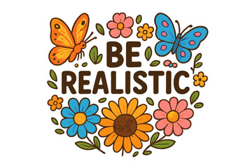 Colorful illustration featuring butterflies and flowers with a motivational phrase about being realistic