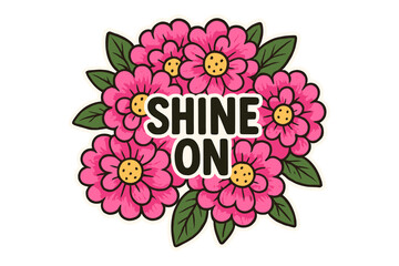 Bright pink flowers with the phrase shine on create a cheerful and uplifting message about positivity and joy
