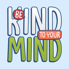 Be kind to your mind typography illustration, ready for print on paper poster, t-shirt and other uses.