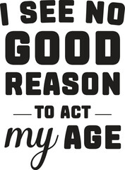 good reason to act my age