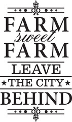 Farm Sweet Farm. Leave the city behind. Vector wall art quote decor with farming concept. Decorative calligraphy inspirational sign.