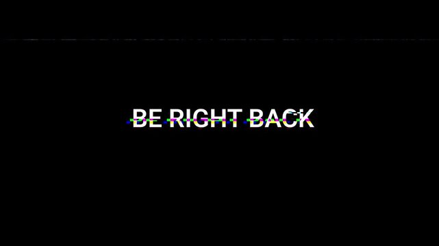 A black screen displays BE RIGHT BACK with a glitching effect resembling old TV static. The text is slightly distorted.