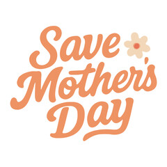 "Save Mother's Day" vector lettering with a delicate flower, in a warm color palette, ideal for campaigns or designs advocating for the preservation of this special celebration
