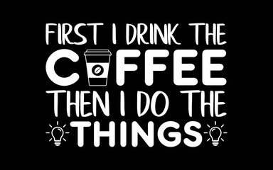 Fototapeta premium First I drink the Coffee Then I do the things Art svg t-shirt quotes design