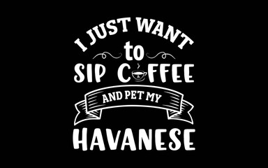 Obraz premium I Just Want to Sip Coffee and Pet My Havanese Dog and Coffee svg t-shirt quotes design