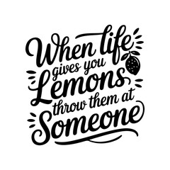 When Life Gives you Lemons Throw Them at Someone. Vector Design Isolated on White Background