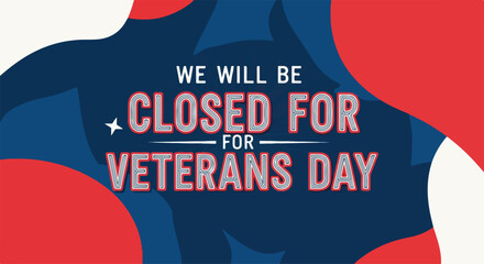 We will be closed for Veterans Day, illustrated with bold red, white, and blue, marking national holiday closure. Veterans Day provides a day of remembrance and recognition for our veterans.