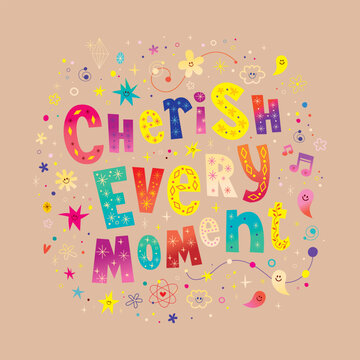 Cherish every moment - delicate graphic, heartfelt inspirational message and gentle reminder of the fleeting nature of life. It's good to be reminded because we so easily forget that.