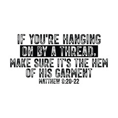 if you're hanging on by a thread make sure it's the hem of his garment