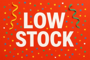 Bold white text "LOW STOCK" on a vibrant red background, adorned with colorful confetti and ribbon streamers, conveying urgency in a festive manner.