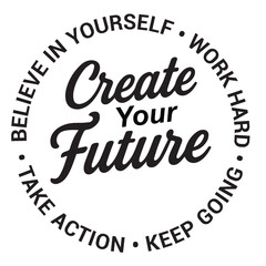 Create your future, believe in yourself, work hard, take action, keep going, inspirational design quote, motivational quotes, typography illustration lettering quotes